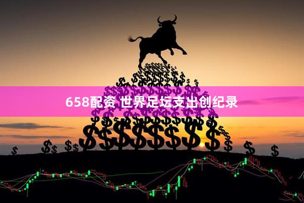 658配资 世界足坛支出创纪录
