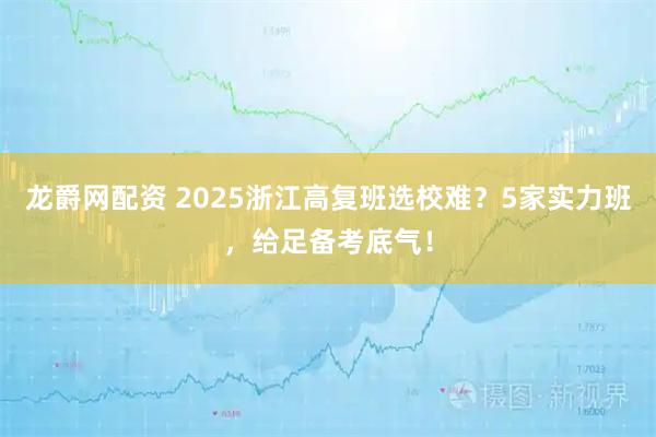 龙爵网配资 2025浙江高复班选校难？5家实力班，给足备考底气！