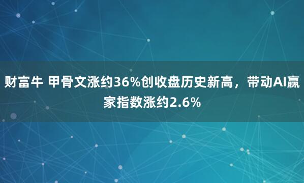 财富牛 甲骨文涨约36%创收盘历史新高，带动AI赢家指数涨约2.6%