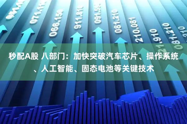 秒配A股 八部门：加快突破汽车芯片、操作系统、人工智能、固态电池等关键技术
