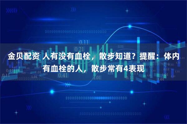 金贝配资 人有没有血栓，散步知道？提醒：体内有血栓的人，散步常有4表现