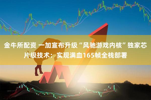 金牛所配资 一加宣布升级“风驰游戏内核”独家芯片级技术：实现满血165帧全栈部署