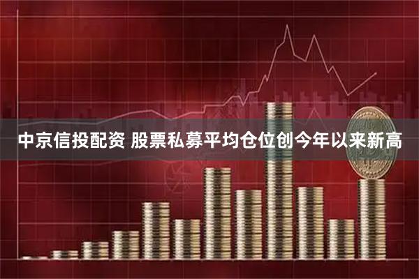 中京信投配资 股票私募平均仓位创今年以来新高