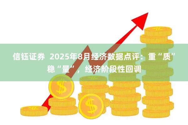 信钰证券  2025年8月经济数据点评：重“质”稳“量”，经济阶段性回调