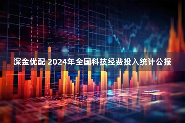 深金优配 2024年全国科技经费投入统计公报