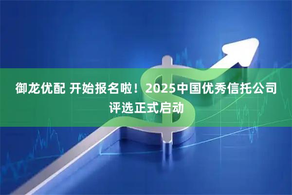 御龙优配 开始报名啦！2025中国优秀信托公司评选正式启动