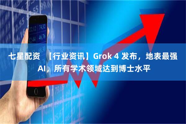 七星配资  【行业资讯】Grok 4 发布，地表最强 AI，所有学术领域达到博士水平