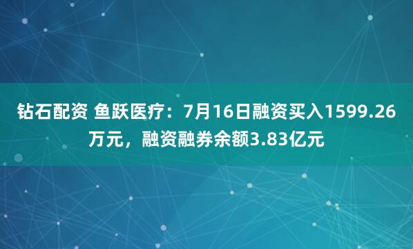 钻石配资 鱼跃医疗：7月16日融资买入1599.26万元，融资融券余额3.83亿元