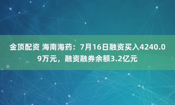 金顶配资 海南海药：7月16日融资买入4240.09万元，融资融券余额3.2亿元