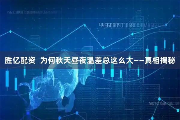 胜亿配资  为何秋天昼夜温差总这么大——真相揭秘