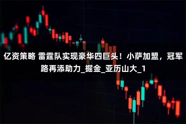 亿资策略 雷霆队实现豪华四巨头！小萨加盟，冠军路再添助力_掘金_亚历山大_1